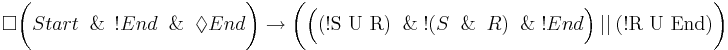 \Box \biggl( Start \And \ !End \And \Diamond End \biggr) \rightarrow \biggl( \Bigl( \text{(!S U R)} \And !(S \And R) \And !End \Bigr) \ || \ \text{(!R U End)} \biggr) 