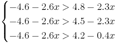 
\begin{cases}
-4.6 - 2.6 x > 4.8 - 2.3 x \\
-4.6 - 2.6 x > 4.5 - 2.3 x  \\
-4.6 - 2.6 x > 4.2 - 0.4 x
\end{cases}
