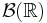 \mathcal{B}(\mathbb{R})