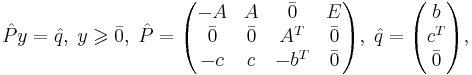 \hat{P}y = \hat{q}, \; y \geqslant \bar{0}, \; \hat{P} = \begin{pmatrix}
-A & A & \bar{0} & E \\
\bar{0} & \bar{0} & A^T & \bar{0} \\
-c & c & -b^T & \bar{0} 
\end{pmatrix}, \; \hat{q} = \begin{pmatrix} b \\ c^T \\ \bar{0}\end{pmatrix}, 