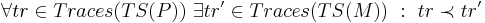 \forall tr \in Traces(TS(P)) ~ \exists tr' \in Traces(TS(M)) ~ : ~ tr \prec tr'