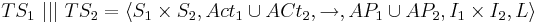 TS_1 ~|||~ TS_2= \langle S_1 \times S_2, Act_1 \cup ACt_2, \rightarrow, AP_1 \cup AP_2, I_1 \times I_2, L \rangle