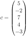 
c =
\begin{pmatrix}
5 \\
-2 \\
7 \\
4 \\ 
-3 \\
\end{pmatrix}