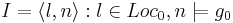 I={\langle l , n \rangle : l \in Loc_0 , n \models  g_0 }