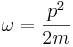 \omega = \frac{p^2}{2m}