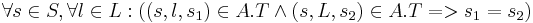 \forall s \in S, \forall l \in L: ((s, l, s_1) \in A.T \and (s, L, s_2) \in A.T => s_1 = s_2) 