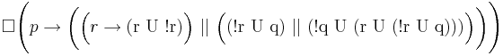 \Box \Biggl( p \rightarrow \biggl( \Bigl( r \rightarrow (\text{r U !r}) \Bigr) \ || \ \Bigl( \text{(!r U q) } || \text{ (!q U (r U (!r U q)))} \Bigr) \biggr) \Biggr) 