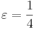 \varepsilon = \frac{1}{4}