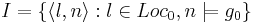 I=\{\langle l , n \rangle : l \in Loc_0 , n \models  g_0 \}