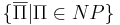 \{\overline{\Pi} | \Pi \in NP\}