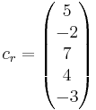 
c_r =
\begin{pmatrix}
5 \\
-2 \\
7 \\
4 \\ 
-3 \\
\end{pmatrix}