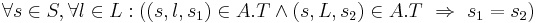 \forall s \in S, \forall l \in L: ((s, l, s_1) \in A.T \and (s, L, s_2) \in A.T ~ \Rightarrow ~ s_1 = s_2) 