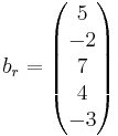 
b_r =
\begin{pmatrix}
5 \\
-2 \\
7 \\
4 \\ 
-3 \\
\end{pmatrix}