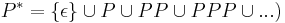 P^* = \{\epsilon\} \cup P \cup PP \cup PPP \cup ...)