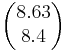  \begin{pmatrix} 8.63 \\ 8.4 \end{pmatrix} 